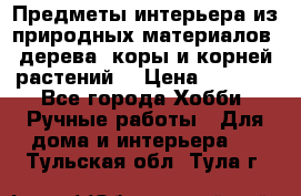 Предметы интерьера из природных материалов: дерева, коры и корней растений. › Цена ­ 1 000 - Все города Хобби. Ручные работы » Для дома и интерьера   . Тульская обл.,Тула г.